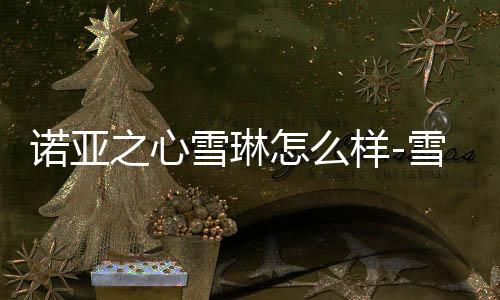 诺亚之心雪琳怎么样-雪琳强度分析
