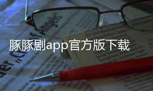豚豚剧app官方版下载 1.0.0.6
