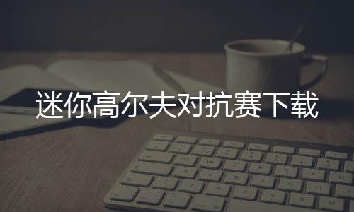 迷你高尔夫对抗赛下载