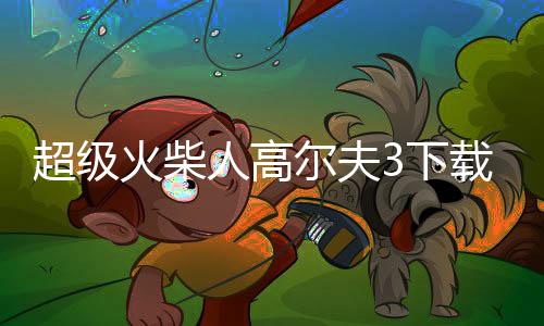超级火柴人高尔夫3下载
