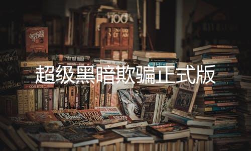 超级黑暗欺骗正式版