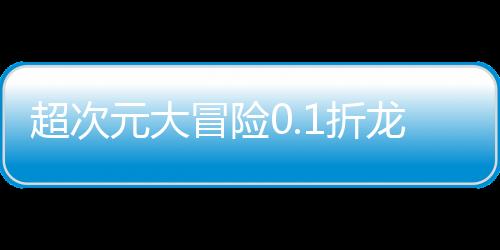 超次元大冒险0.1折龙珠