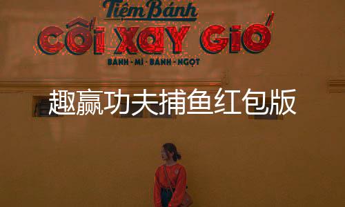 趣赢功夫捕鱼红包版