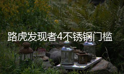 路虎发现者4不锈钢门槛条 发现4迎宾踏板发现者3 4改装内饰配件