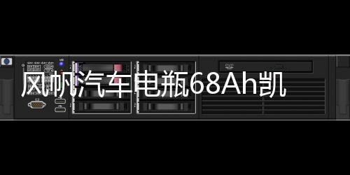 风帆汽车电瓶68Ah凯美瑞/K5/锐志/马自达6汉兰达索八凯翼X3蓄电池