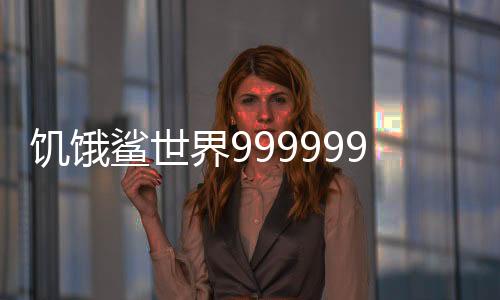 饥饿鲨世界999999钻无限金币版