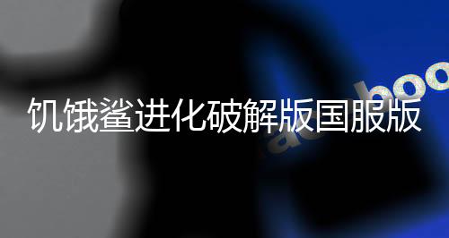 饥饿鲨进化破解版国服版