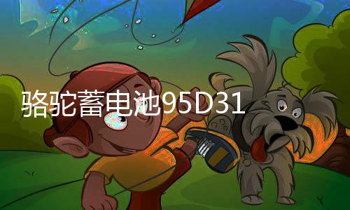 骆驼蓄电池95D31 蓄电池双龙长城皮卡照明汽车电瓶12V85AH