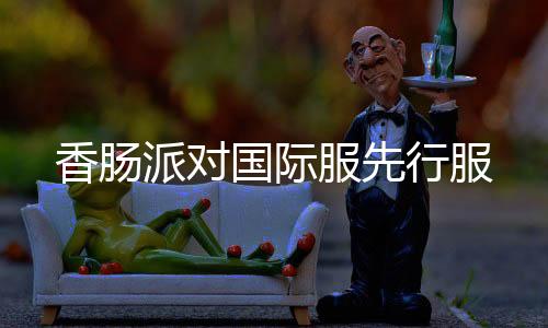 香肠派对国际服先行服