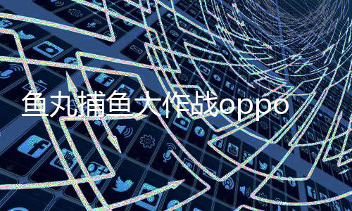 鱼丸捕鱼大作战oppo版