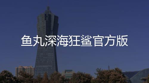 鱼丸深海狂鲨官方版
