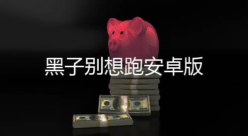 黑子别想跑安卓版