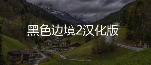 黑色边境2汉化版