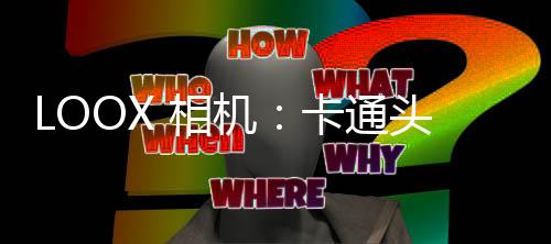 LOOX 相机：卡通头像生成&视频变装换装&潮流发型