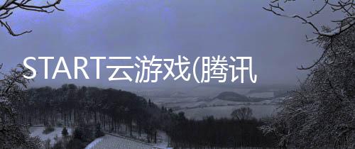 START云游戏(腾讯START云游戏)app