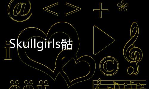 Skullgirls骷髅女孩安卓最新版