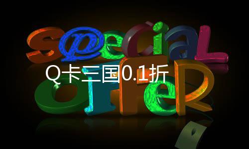 Q卡三国0.1折