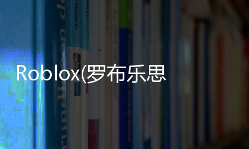 Roblox(罗布乐思国际服最新版2024)