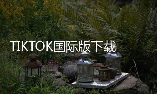 TIKTOK国际版下载安卓 34.3.3