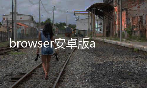 browser安卓版app BrowserV8.0.20240408
