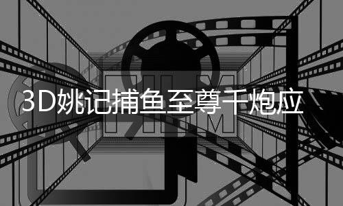 3D姚记捕鱼至尊千炮应用宝版