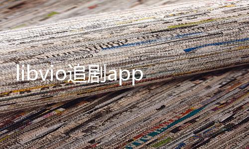 libvio追剧app最新版 2.2.0
